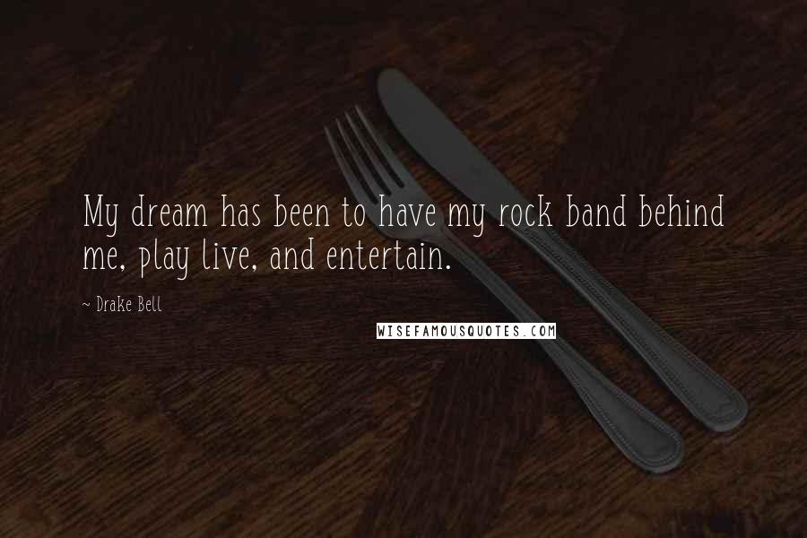 Drake Bell Quotes: My dream has been to have my rock band behind me, play live, and entertain.