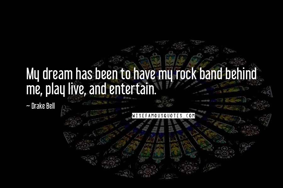 Drake Bell Quotes: My dream has been to have my rock band behind me, play live, and entertain.