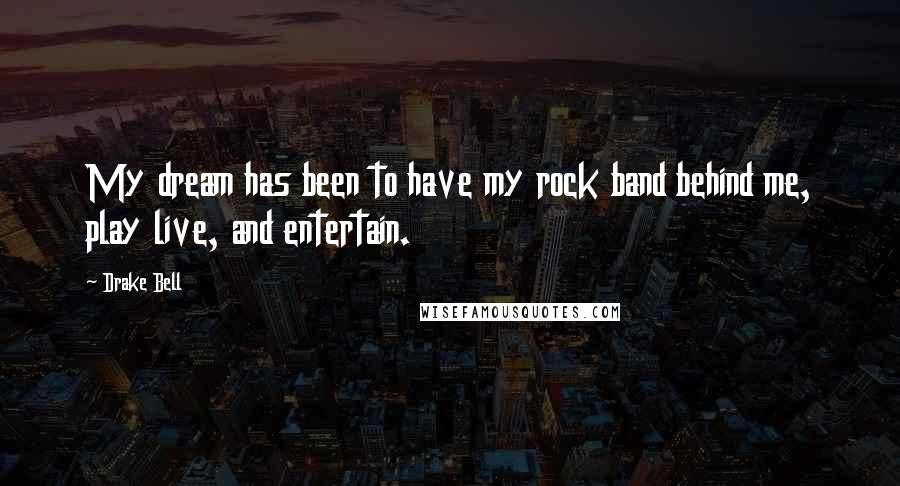 Drake Bell Quotes: My dream has been to have my rock band behind me, play live, and entertain.