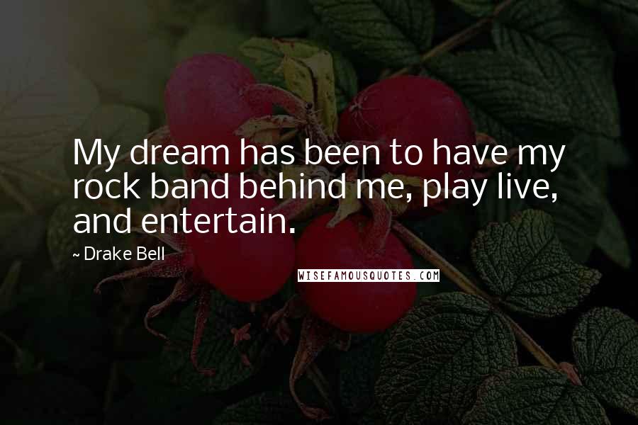 Drake Bell Quotes: My dream has been to have my rock band behind me, play live, and entertain.
