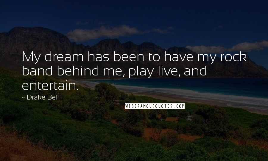 Drake Bell Quotes: My dream has been to have my rock band behind me, play live, and entertain.