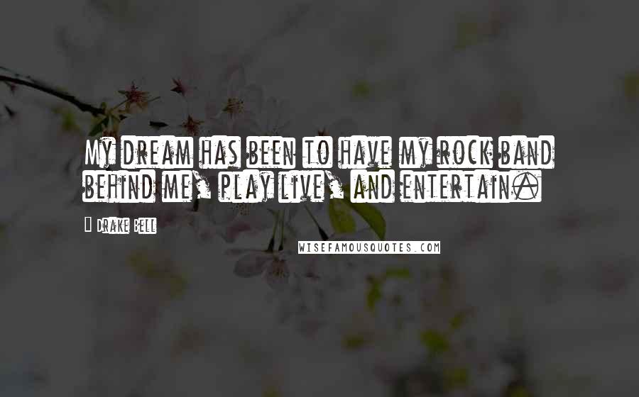 Drake Bell Quotes: My dream has been to have my rock band behind me, play live, and entertain.