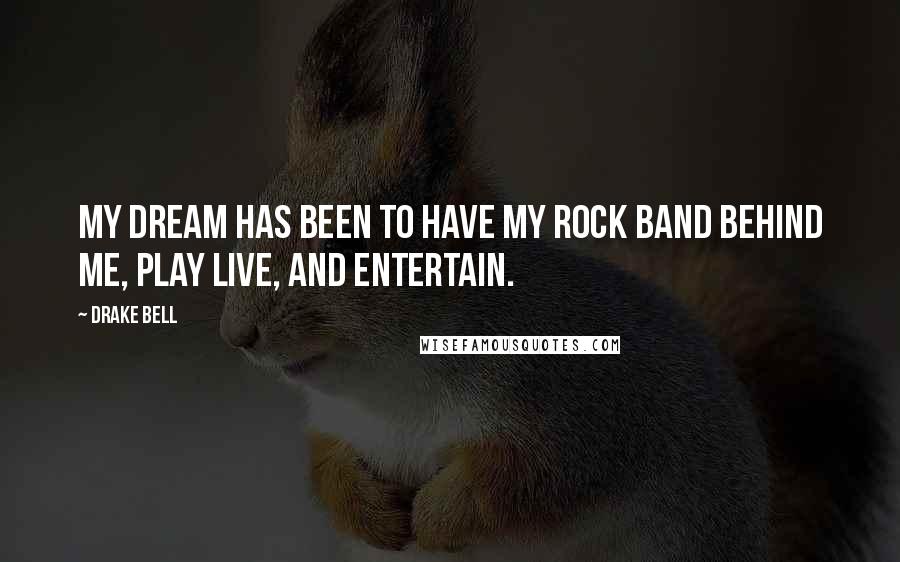 Drake Bell Quotes: My dream has been to have my rock band behind me, play live, and entertain.