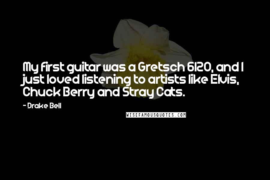 Drake Bell Quotes: My first guitar was a Gretsch 6120, and I just loved listening to artists like Elvis, Chuck Berry and Stray Cats.