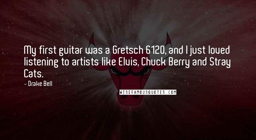 Drake Bell Quotes: My first guitar was a Gretsch 6120, and I just loved listening to artists like Elvis, Chuck Berry and Stray Cats.