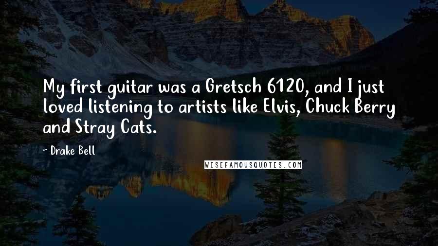 Drake Bell Quotes: My first guitar was a Gretsch 6120, and I just loved listening to artists like Elvis, Chuck Berry and Stray Cats.