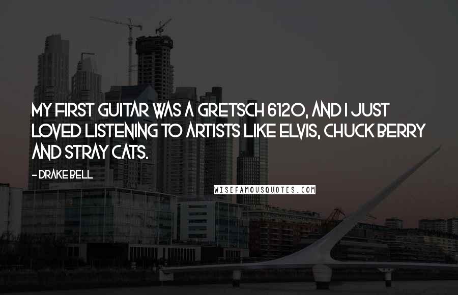 Drake Bell Quotes: My first guitar was a Gretsch 6120, and I just loved listening to artists like Elvis, Chuck Berry and Stray Cats.