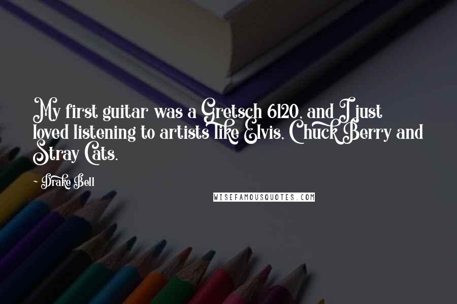 Drake Bell Quotes: My first guitar was a Gretsch 6120, and I just loved listening to artists like Elvis, Chuck Berry and Stray Cats.
