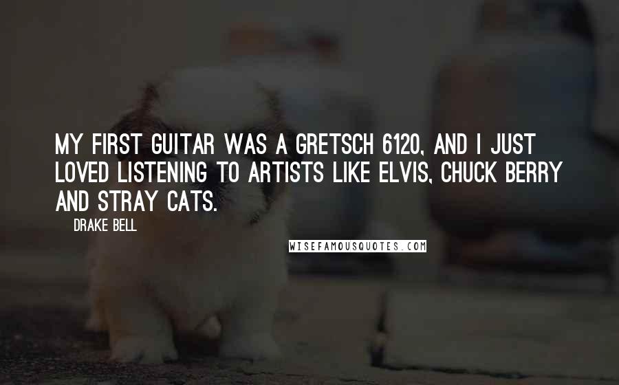 Drake Bell Quotes: My first guitar was a Gretsch 6120, and I just loved listening to artists like Elvis, Chuck Berry and Stray Cats.