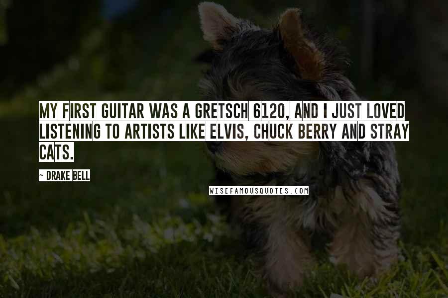 Drake Bell Quotes: My first guitar was a Gretsch 6120, and I just loved listening to artists like Elvis, Chuck Berry and Stray Cats.