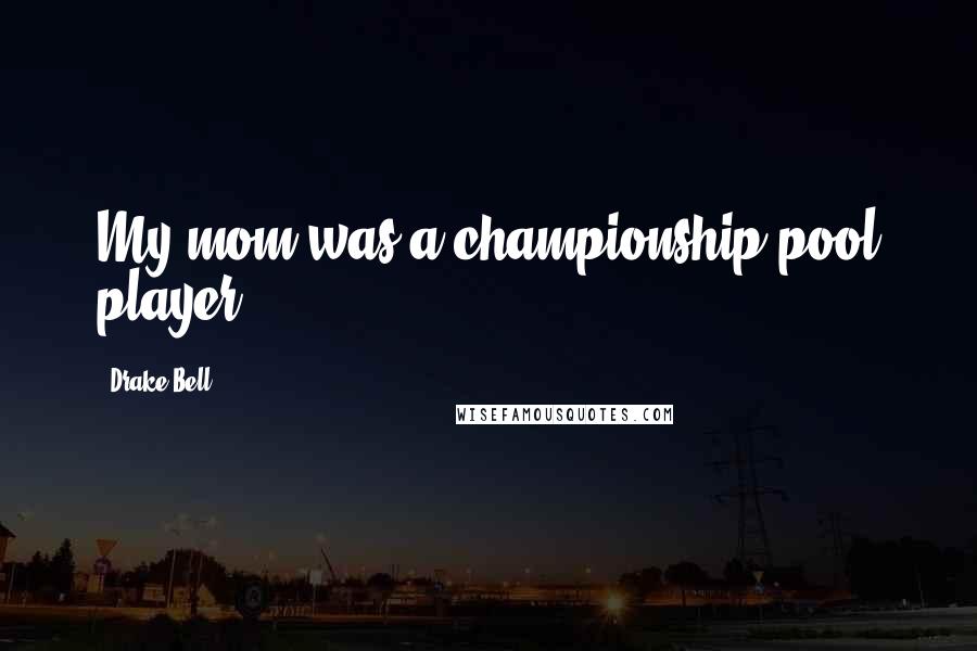 Drake Bell Quotes: My mom was a championship pool player.
