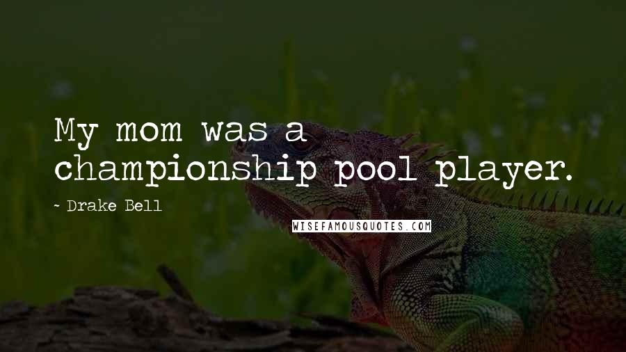 Drake Bell Quotes: My mom was a championship pool player.