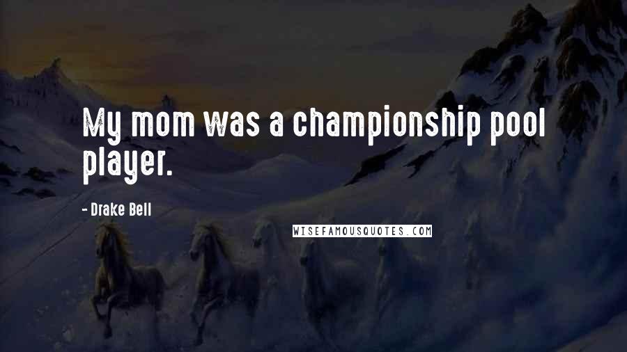 Drake Bell Quotes: My mom was a championship pool player.