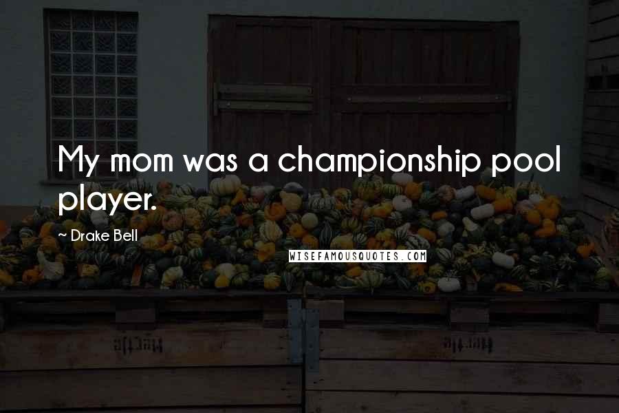 Drake Bell Quotes: My mom was a championship pool player.