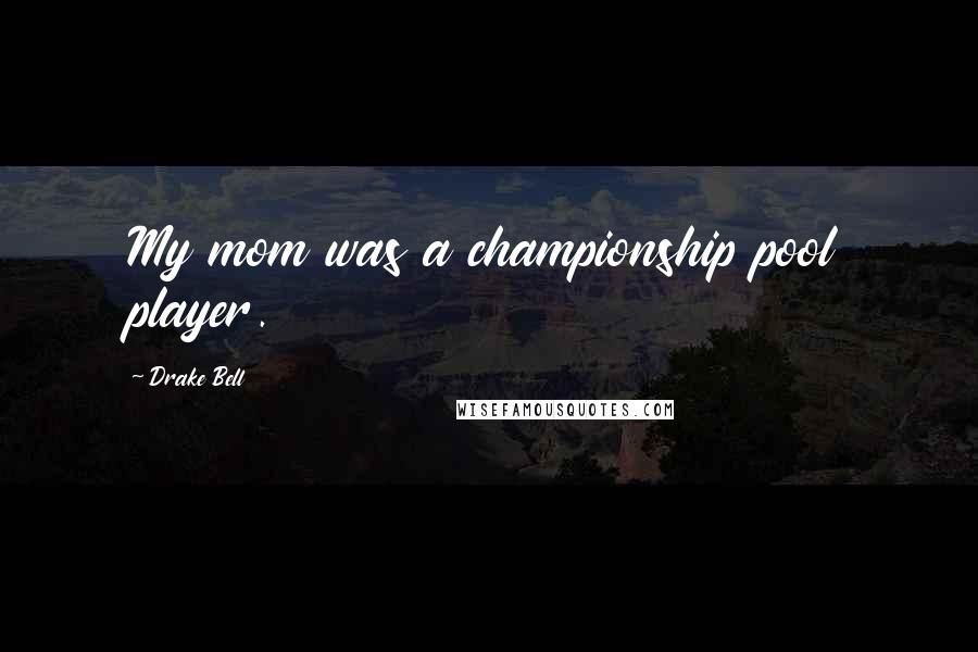 Drake Bell Quotes: My mom was a championship pool player.