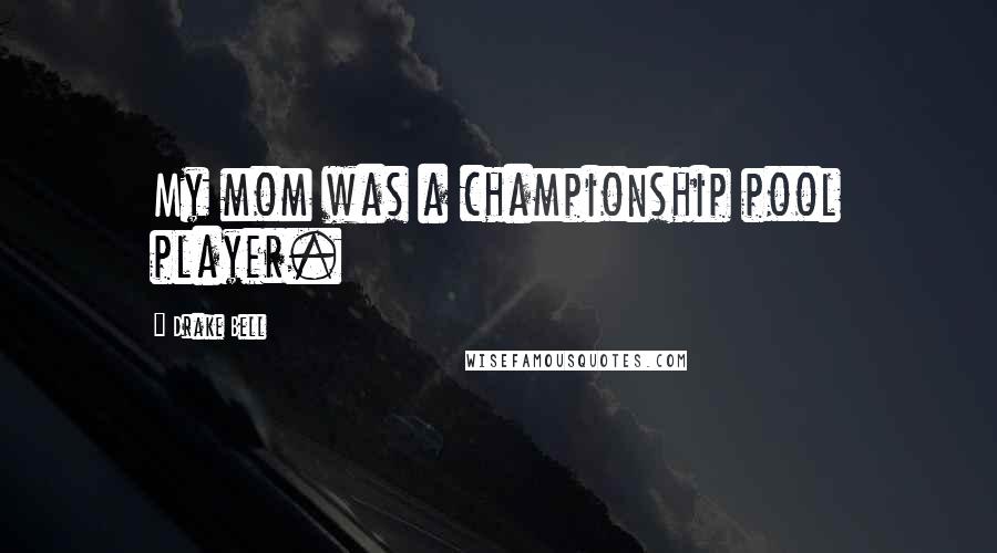 Drake Bell Quotes: My mom was a championship pool player.