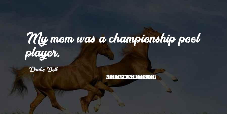 Drake Bell Quotes: My mom was a championship pool player.