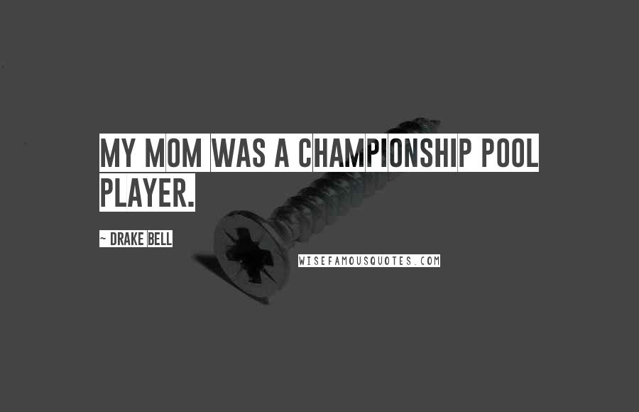 Drake Bell Quotes: My mom was a championship pool player.