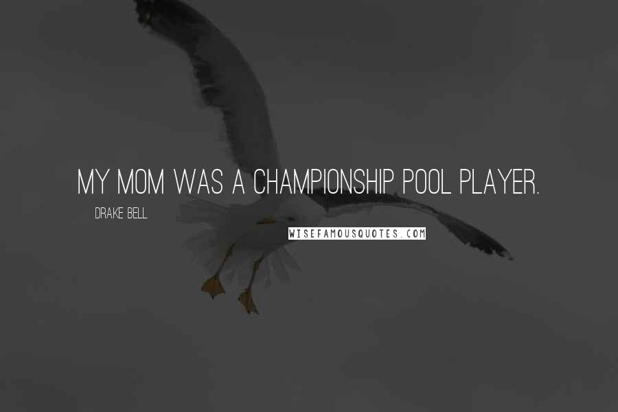 Drake Bell Quotes: My mom was a championship pool player.