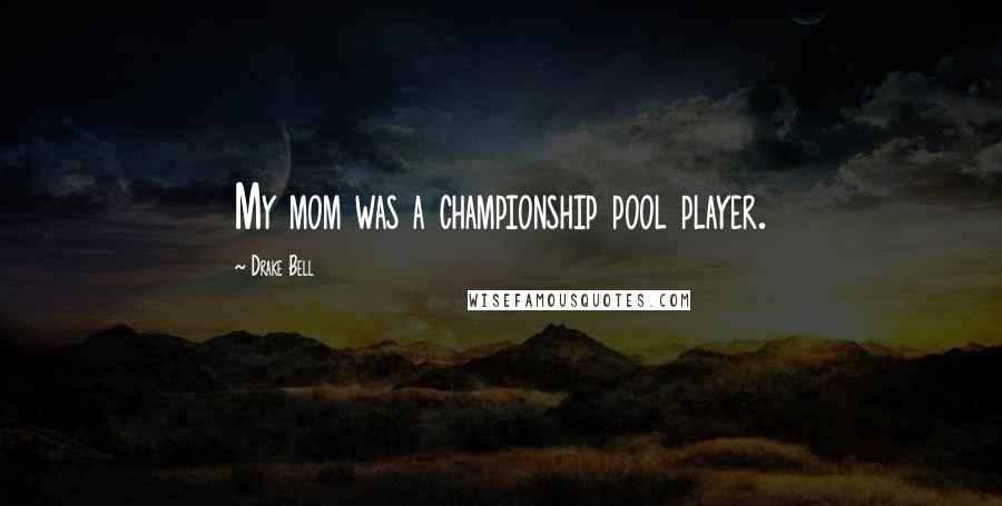 Drake Bell Quotes: My mom was a championship pool player.