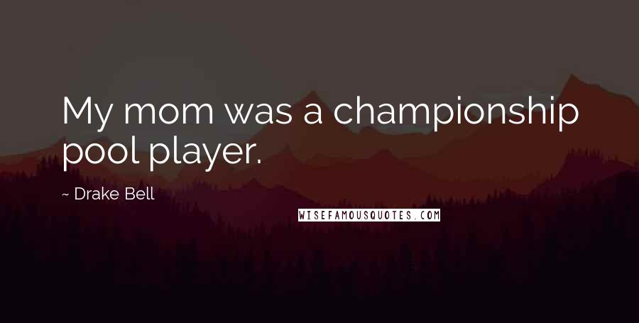 Drake Bell Quotes: My mom was a championship pool player.