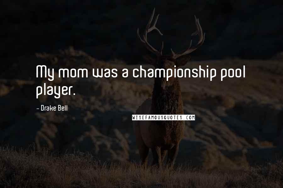 Drake Bell Quotes: My mom was a championship pool player.
