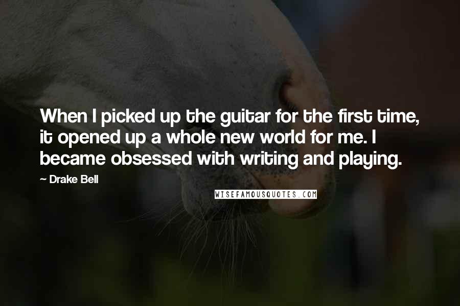 Drake Bell Quotes: When I picked up the guitar for the first time, it opened up a whole new world for me. I became obsessed with writing and playing.