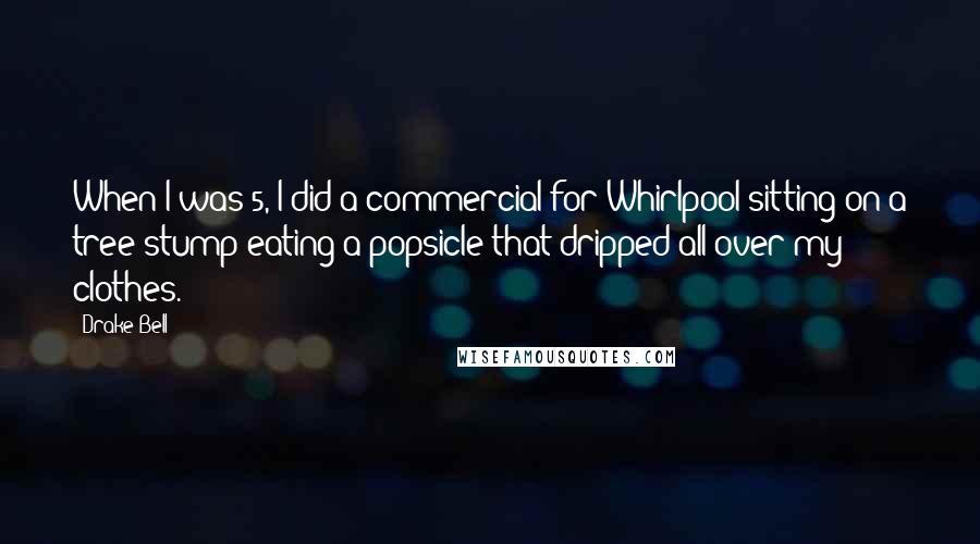 Drake Bell Quotes: When I was 5, I did a commercial for Whirlpool sitting on a tree stump eating a popsicle that dripped all over my clothes.