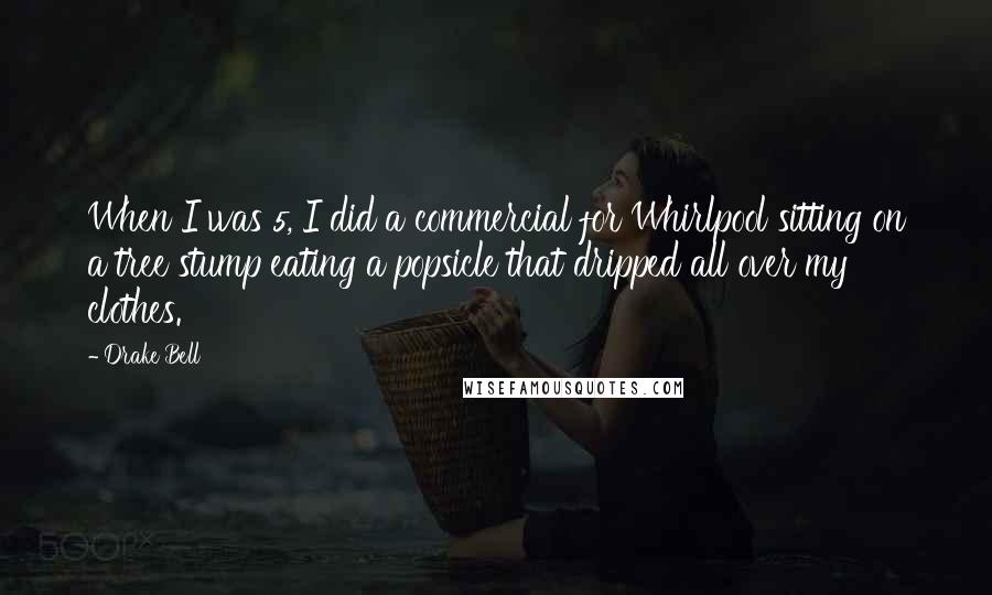 Drake Bell Quotes: When I was 5, I did a commercial for Whirlpool sitting on a tree stump eating a popsicle that dripped all over my clothes.
