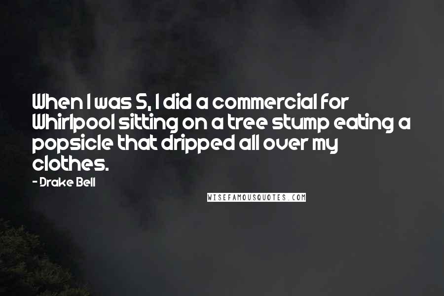 Drake Bell Quotes: When I was 5, I did a commercial for Whirlpool sitting on a tree stump eating a popsicle that dripped all over my clothes.