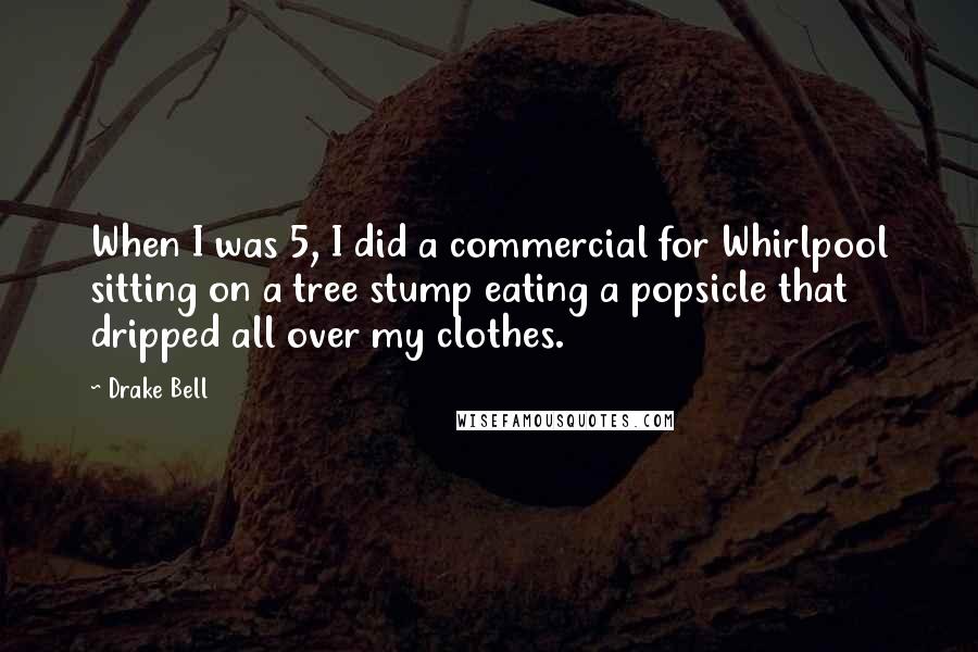 Drake Bell Quotes: When I was 5, I did a commercial for Whirlpool sitting on a tree stump eating a popsicle that dripped all over my clothes.