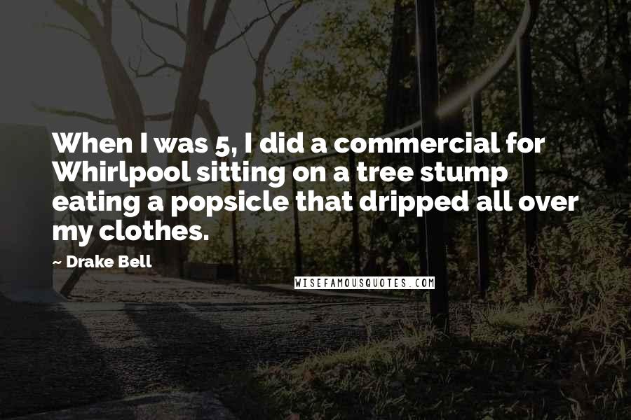 Drake Bell Quotes: When I was 5, I did a commercial for Whirlpool sitting on a tree stump eating a popsicle that dripped all over my clothes.