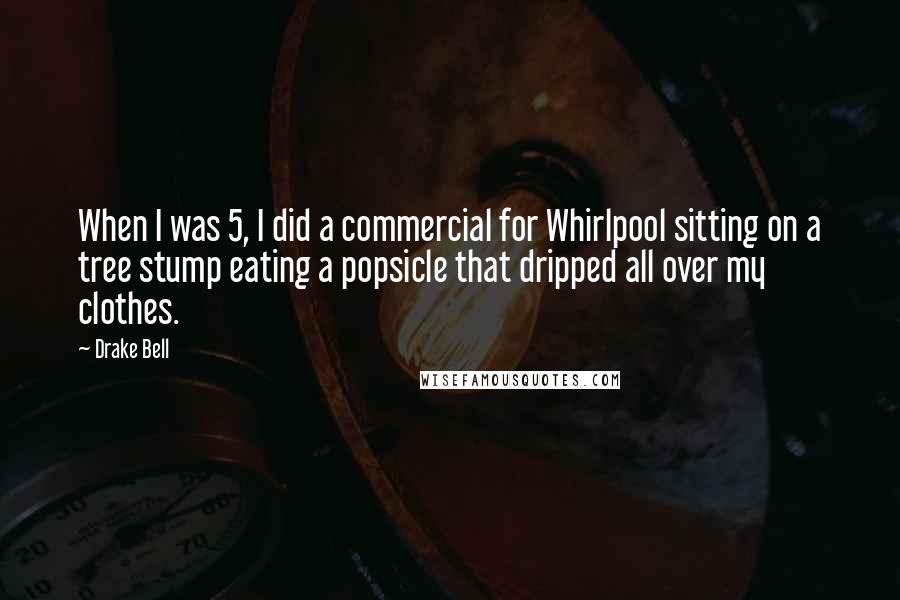 Drake Bell Quotes: When I was 5, I did a commercial for Whirlpool sitting on a tree stump eating a popsicle that dripped all over my clothes.
