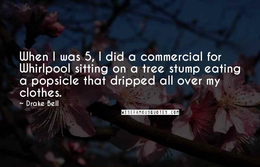 Drake Bell Quotes: When I was 5, I did a commercial for Whirlpool sitting on a tree stump eating a popsicle that dripped all over my clothes.