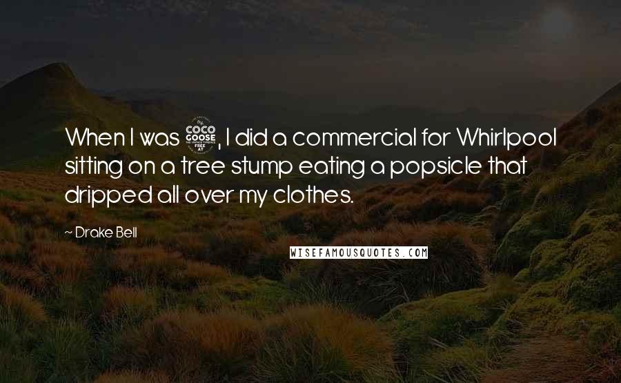 Drake Bell Quotes: When I was 5, I did a commercial for Whirlpool sitting on a tree stump eating a popsicle that dripped all over my clothes.