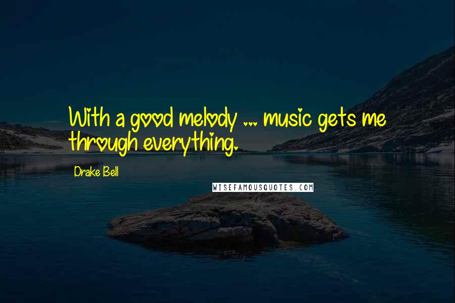Drake Bell Quotes: With a good melody ... music gets me through everything.