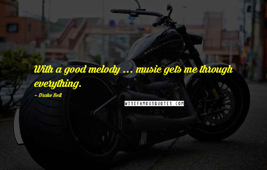 Drake Bell Quotes: With a good melody ... music gets me through everything.
