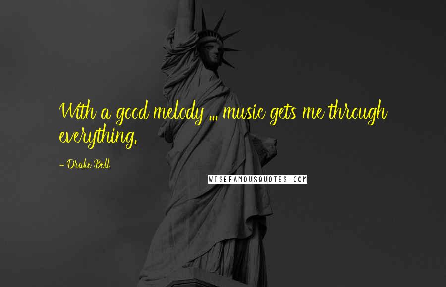 Drake Bell Quotes: With a good melody ... music gets me through everything.