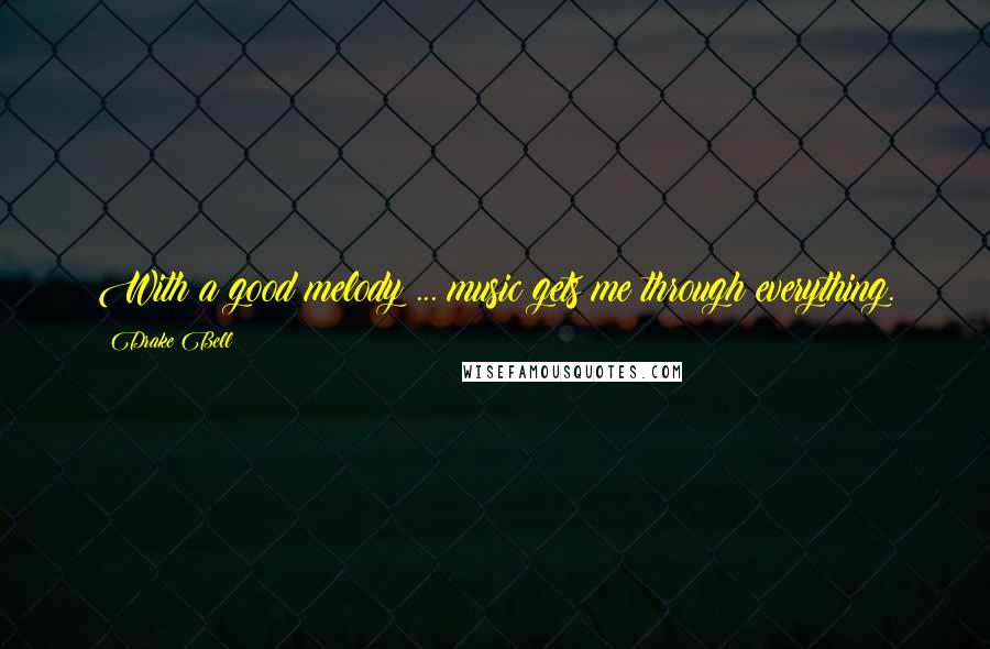 Drake Bell Quotes: With a good melody ... music gets me through everything.