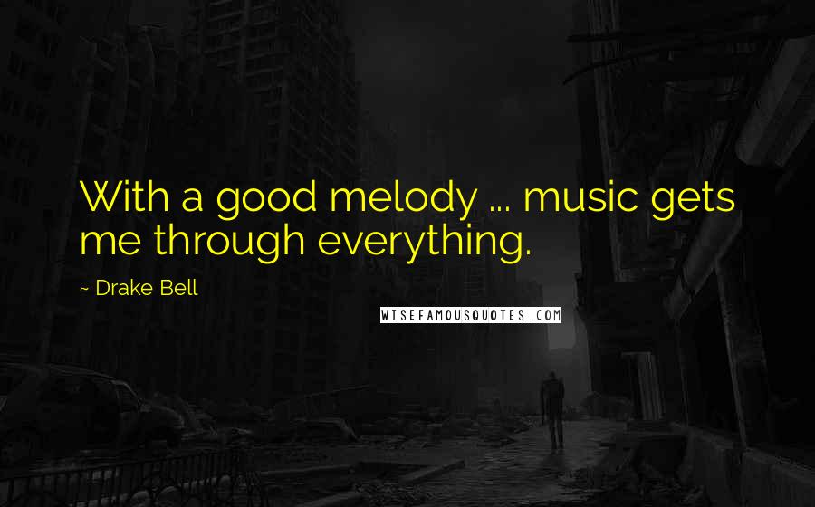 Drake Bell Quotes: With a good melody ... music gets me through everything.