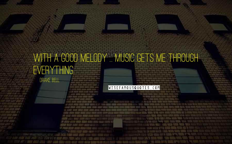 Drake Bell Quotes: With a good melody ... music gets me through everything.