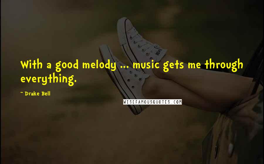 Drake Bell Quotes: With a good melody ... music gets me through everything.