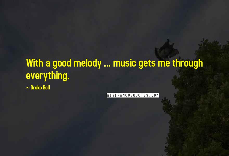 Drake Bell Quotes: With a good melody ... music gets me through everything.