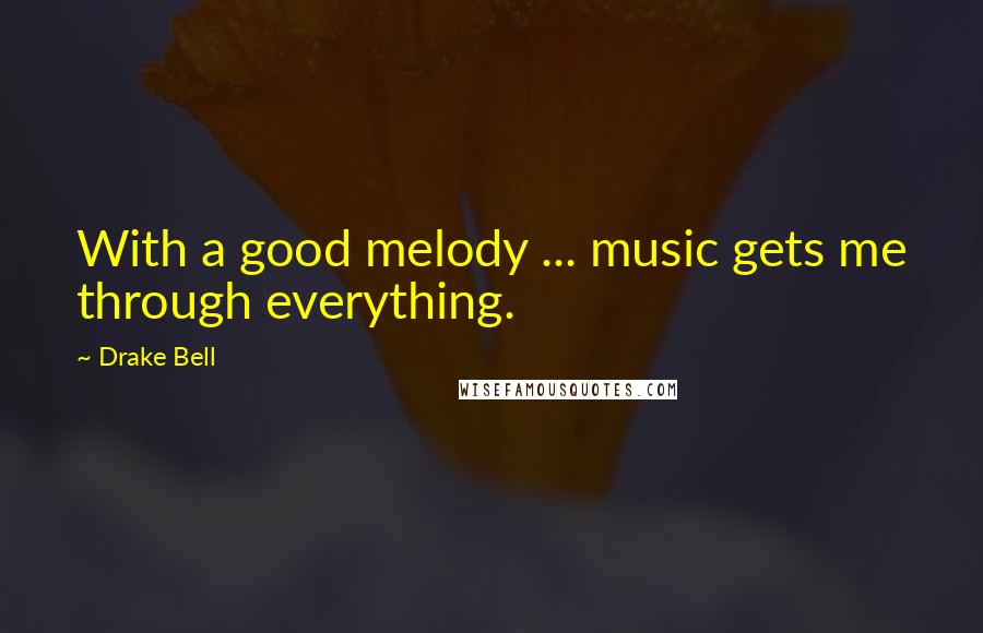 Drake Bell Quotes: With a good melody ... music gets me through everything.