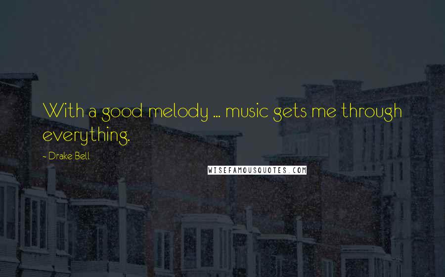 Drake Bell Quotes: With a good melody ... music gets me through everything.