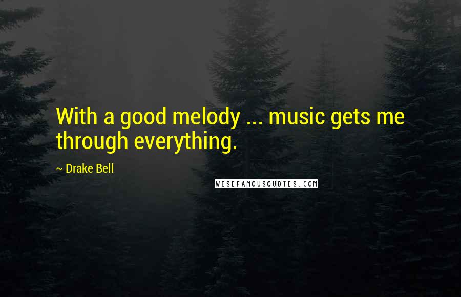 Drake Bell Quotes: With a good melody ... music gets me through everything.