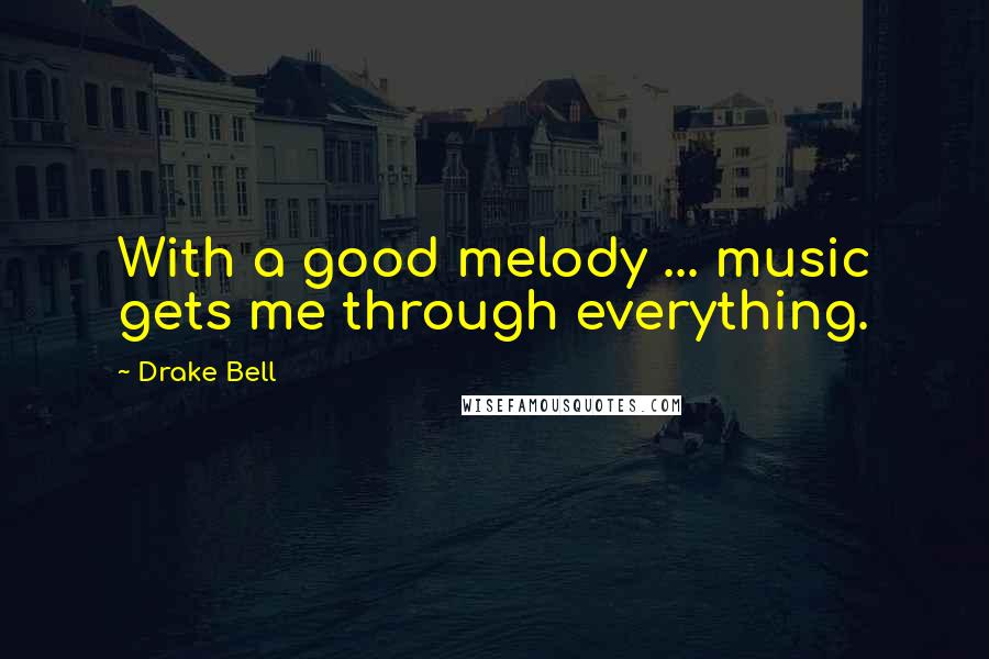 Drake Bell Quotes: With a good melody ... music gets me through everything.