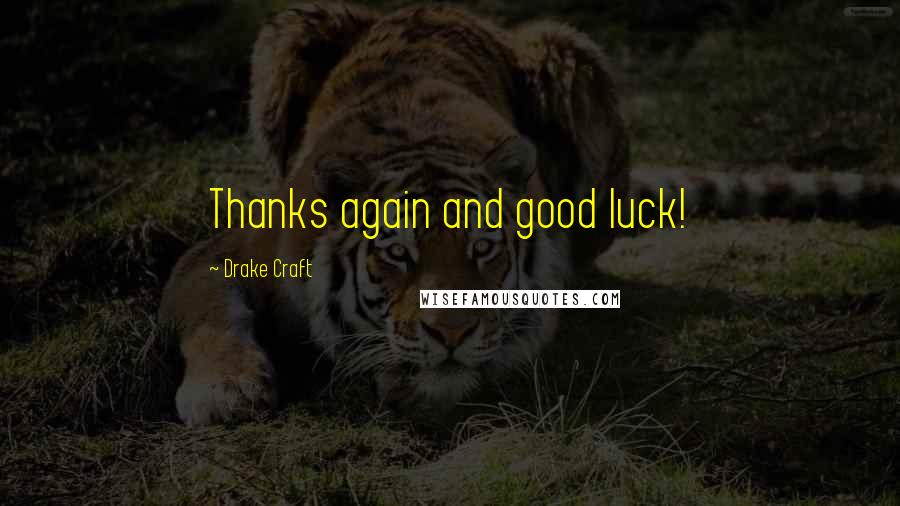 Drake Craft Quotes: Thanks again and good luck!