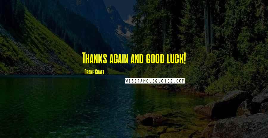 Drake Craft Quotes: Thanks again and good luck!