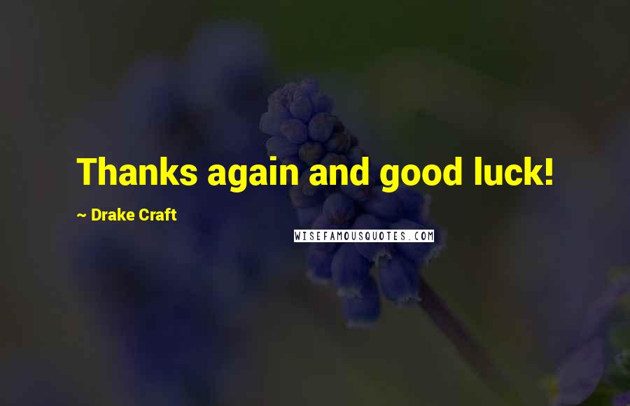 Drake Craft Quotes: Thanks again and good luck!